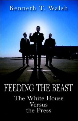 FEEDING THE BEAST: The White House Versus the Press - book by Kenneth T. Walsh.