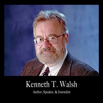 "Kenneth T. Walsh; author of seven books, speaker, journalist, and the award-winning White House correspondent.
